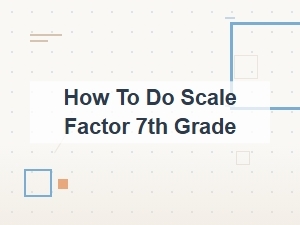 How to Do Scale Factor for 7th Grade Maps and Drawings